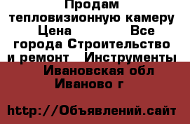 Продам тепловизионную камеру › Цена ­ 10 000 - Все города Строительство и ремонт » Инструменты   . Ивановская обл.,Иваново г.